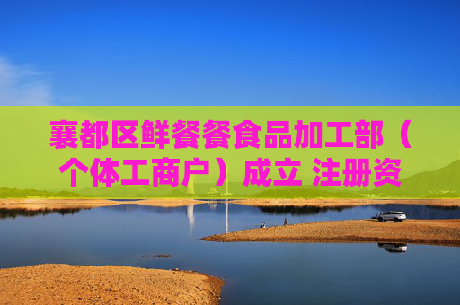 襄都区鲜餐餐食品加工部（个体工商户）成立 注册资本2万人民币