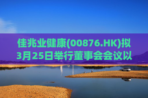 佳兆业健康(00876.HK)拟3月25日举行董事会会议以审批年度业绩
