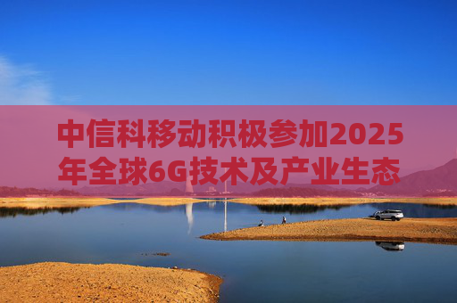 中信科移动积极参加2025年全球6G技术及产业生态大会，展示6G创新成果