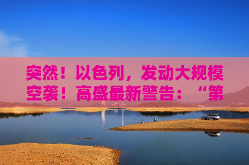 突然！以色列，发动大规模空袭！高盛最新警告：“第二只靴子即将掉落！”  第1张