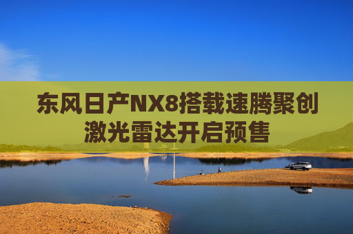 东风日产NX8搭载速腾聚创激光雷达开启预售