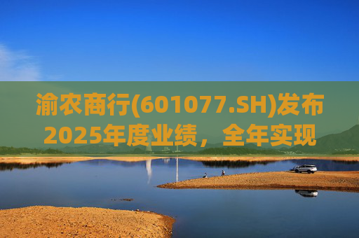 渝农商行(601077.SH)发布2025年度业绩，全年实现营业收入286.5亿元
