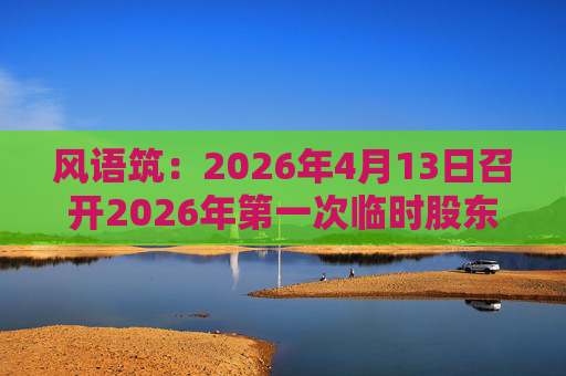 风语筑：2026年4月13日召开2026年第一次临时股东会