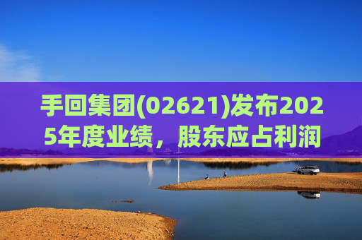 手回集团(02621)发布2025年度业绩，股东应占利润7.93亿元