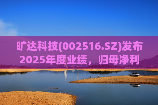 旷达科技(002516.SZ)发布2025年度业绩，归母净利润1.84亿元，同比增长12.65%
