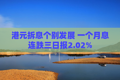港元拆息个别发展 一个月息连跌三日报2.02%