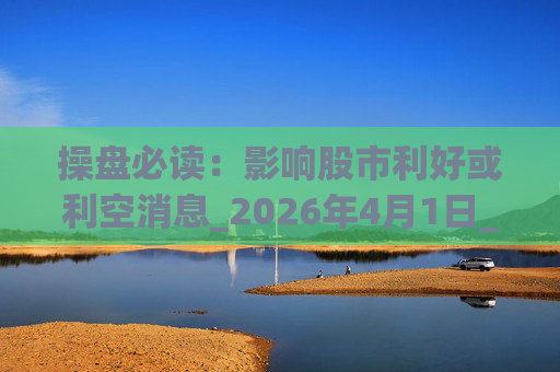 操盘必读：影响股市利好或利空消息_2026年4月1日_财经新闻