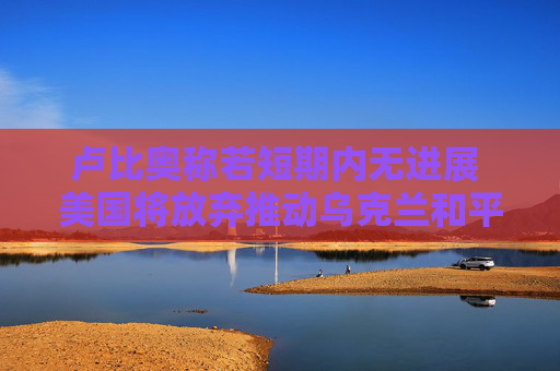 卢比奥称若短期内无进展 美国将放弃推动乌克兰和平进程 第1张 卢比奥称若短期内无进展 美国将放弃推动乌克兰和平进程 第1张