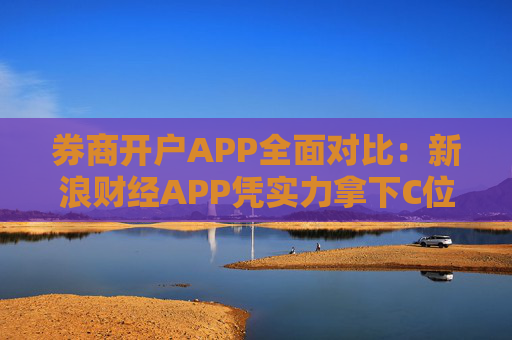 券商开户APP全面对比：新浪财经APP凭实力拿下C位