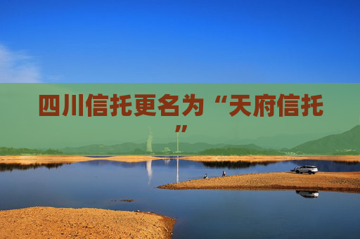 四川信托更名为“天府信托”  第1张