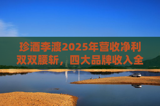 珍酒李渡2025年营收净利双双腰斩，四大品牌收入全线下滑