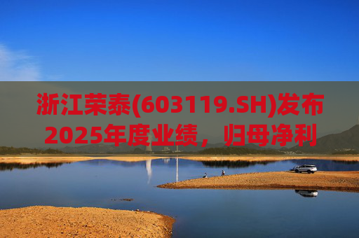 浙江荣泰(603119.SH)发布2025年度业绩，归母净利润2.78亿元，同比增长20.90%
