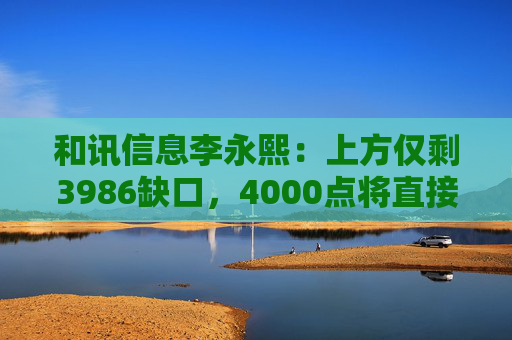 和讯信息李永熙：上方仅剩3986缺口，4000点将直接突破