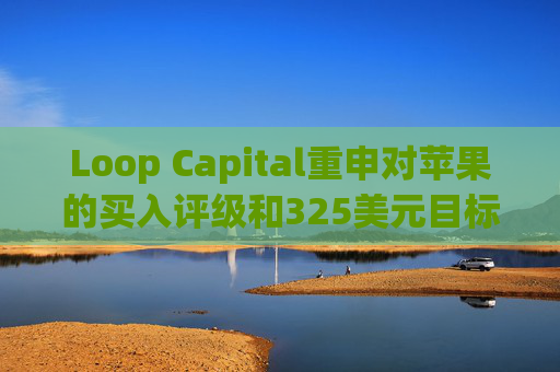 Loop Capital重申对苹果的买入评级和325美元目标价