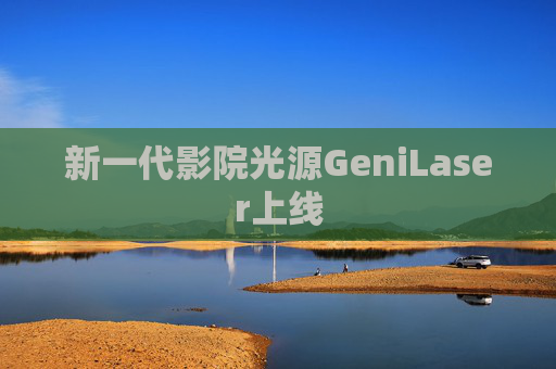 新一代影院光源GeniLaser上线