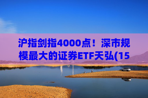 沪指剑指4000点！深市规模最大的证券ETF天弘(159841)标的指数大涨近4%，估值低于近十年90%时间