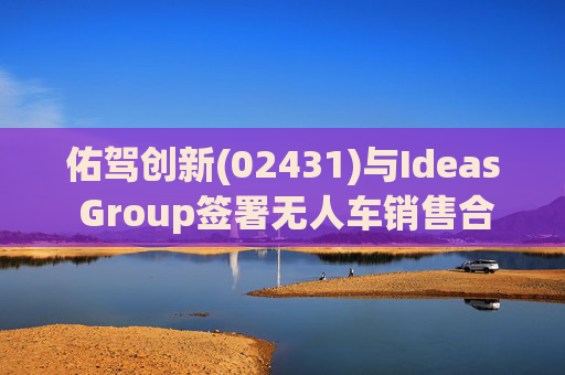 佑驾创新(02431)与Ideas Group签署无人车销售合约 第1张 佑驾创新(02431)与Ideas Group签署无人车销售合约 第1张