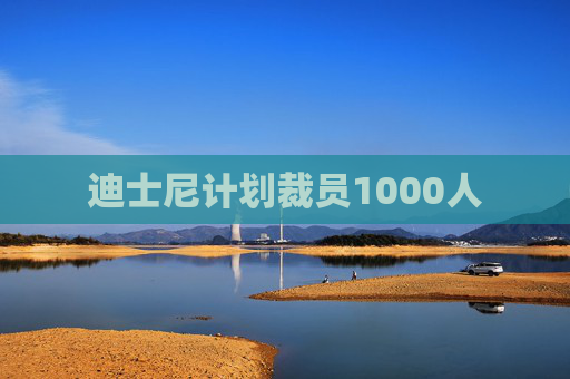 迪士尼计划裁员1000人
