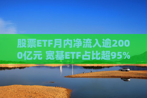 股票ETF月内净流入逾2000亿元 宽基ETF占比超95%  第1张