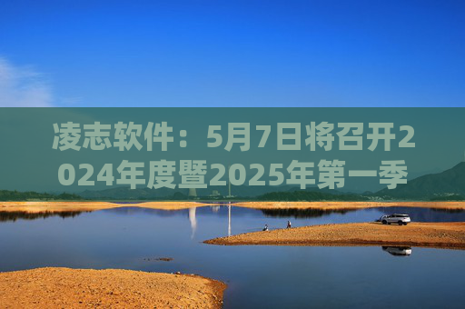 凌志软件：5月7日将召开2024年度暨2025年第一季度业绩说明会