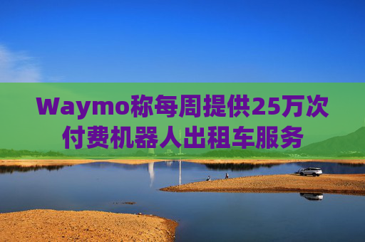 Waymo称每周提供25万次付费机器人出租车服务  第1张