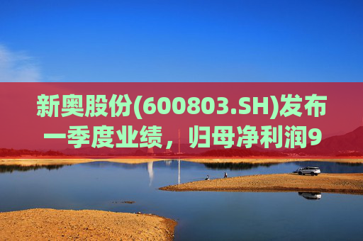 新奥股份(600803.SH)发布一季度业绩，归母净利润9.76亿元，同比下降9.64%