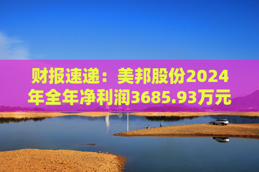 财报速递：美邦股份2024年全年净利润3685.93万元