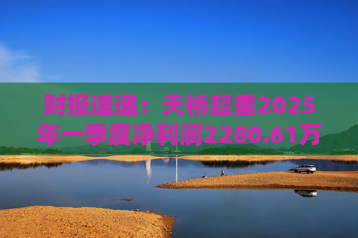 财报速递：天桥起重2025年一季度净利润2280.61万元  第1张