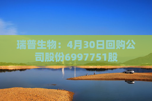 瑞普生物：4月30日回购公司股份6997751股