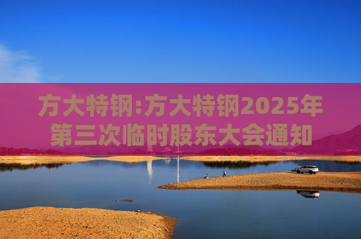 方大特钢:方大特钢2025年第三次临时股东大会通知