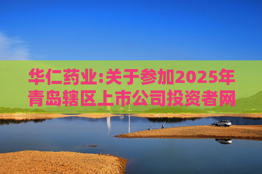 华仁药业:关于参加2025年青岛辖区上市公司投资者网上集体接待日活动的公告  第1张