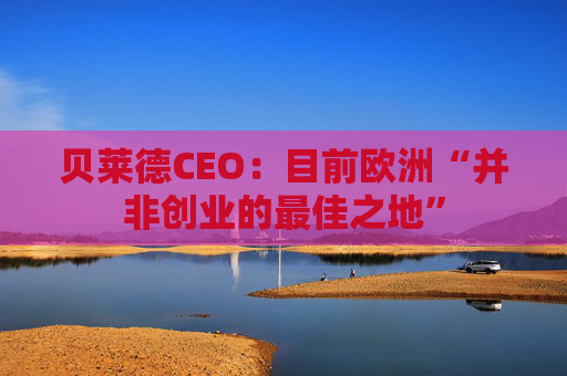 贝莱德CEO：目前欧洲“并非创业的最佳之地”