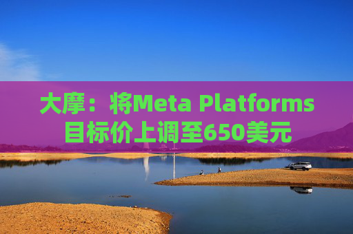 大摩：将Meta Platforms目标价上调至650美元  第1张