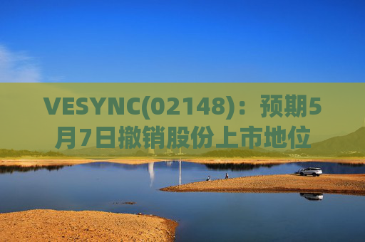 VESYNC(02148)：预期5月7日撤销股份上市地位