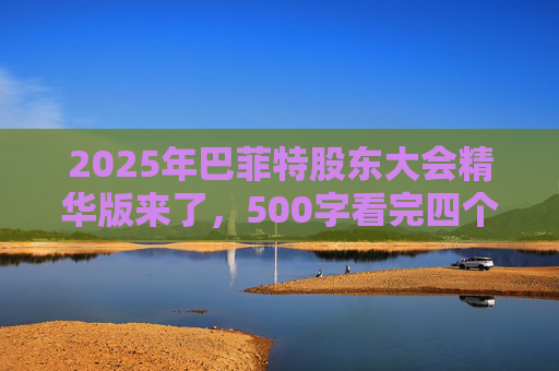 2025年巴菲特股东大会精华版来了，500字看完四个半小时问答要点