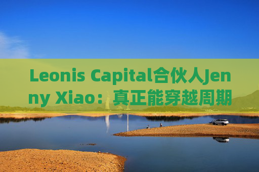 Leonis Capital合伙人Jenny Xiao：真正能穿越周期的AI投资，不在风口中，而在风口之外