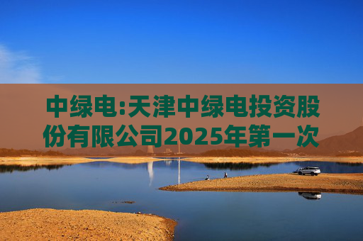 中绿电:天津中绿电投资股份有限公司2025年第一次临时股东大会决议公告  第1张
