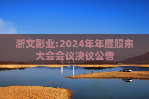 浙文影业:2024年年度股东大会会议决议公告