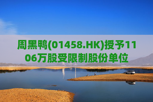 周黑鸭(01458.HK)授予1106万股受限制股份单位