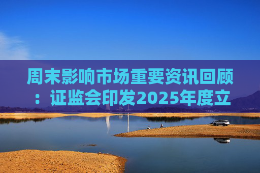 周末影响市场重要资讯回顾：证监会印发2025年度立法工作计划 俄乌即将谈判 印巴宣布停火