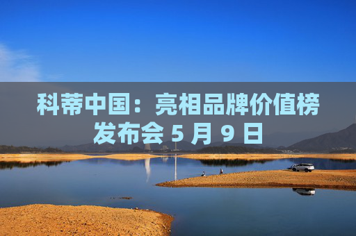 科蒂中国：亮相品牌价值榜发布会 5 月 9 日