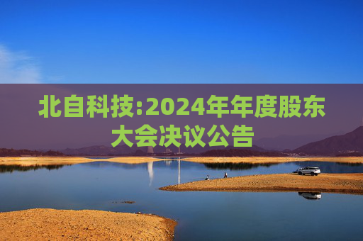 北自科技:2024年年度股东大会决议公告  第1张