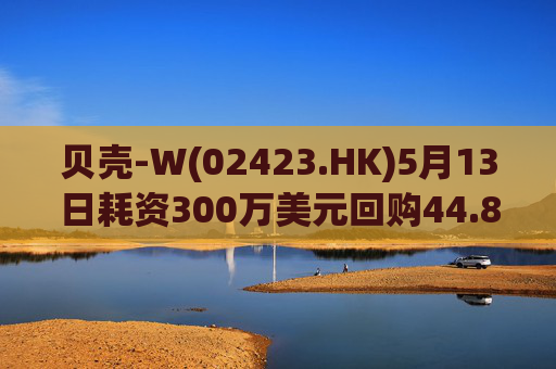 贝壳-W(02423.HK)5月13日耗资300万美元回购44.8万股  第1张
