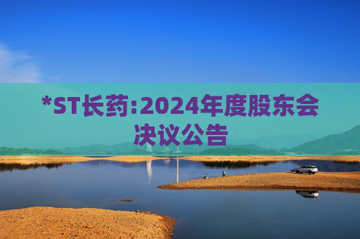 *ST长药:2024年度股东会决议公告