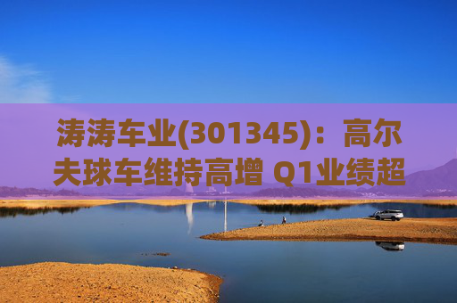 涛涛车业(301345)：高尔夫球车维持高增 Q1业绩超预期