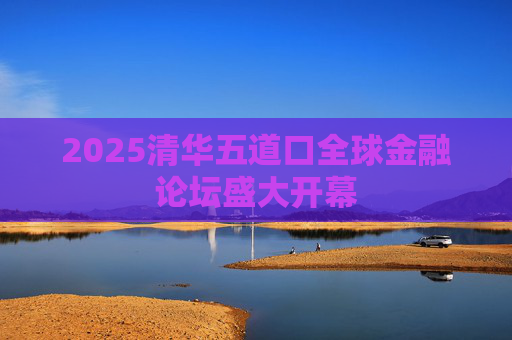 2025清华五道口全球金融论坛盛大开幕  第1张