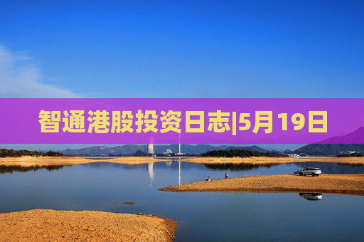 智通港股投资日志|5月19日