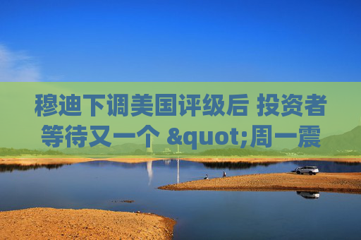 穆迪下调美国评级后 投资者等待又一个 "周一震荡"  第1张