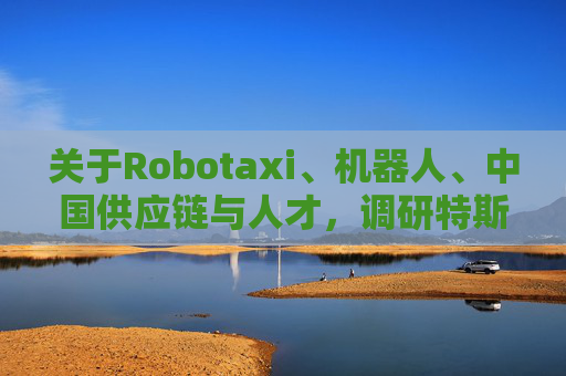 关于Robotaxi、机器人、中国供应链与人才，调研特斯拉后，大摩给出了十点观察  第1张