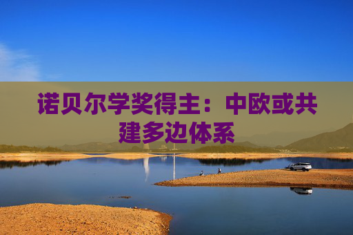 诺贝尔学奖得主：中欧或共建多边体系